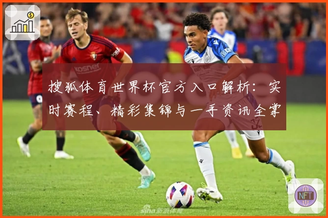搜狐体育世界杯官方入口解析：实时赛程、精彩集锦与一手资讯全掌握