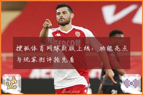 搜狐体育网球新版上线，功能亮点与玩家测评抢先看