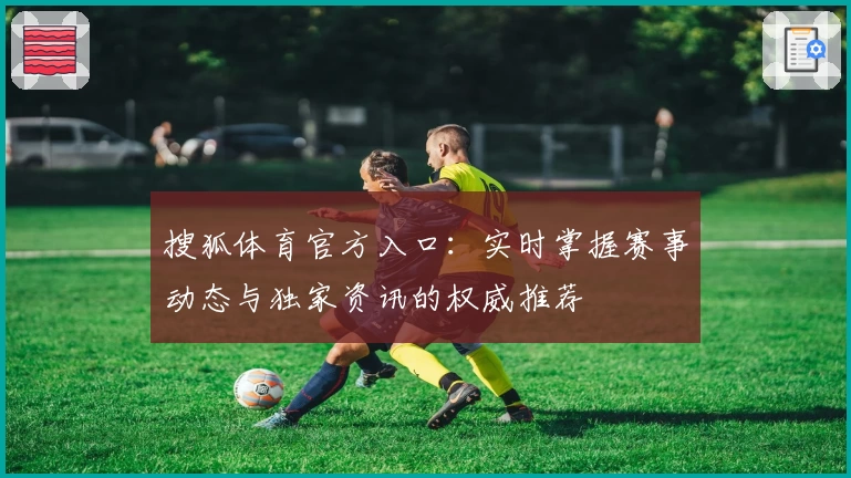 搜狐体育官方入口:实时掌握赛事动态与独家资讯的权威推荐