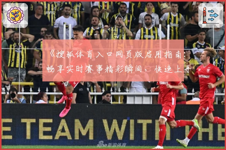 《搜狐体育入口网页版启用指南：畅享实时赛事精彩瞬间，快速上手教程解析》