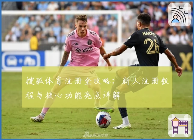 搜狐体育注册全攻略：新人注册教程与核心功能亮点详解