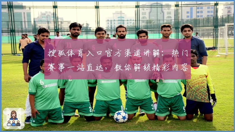 搜狐体育入口官方渠道讲解：热门赛事一站直达，教你解锁精彩内容观看新体验