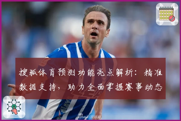 搜狐体育预测功能亮点解析：精准数据支持，助力全面掌握赛事动态
