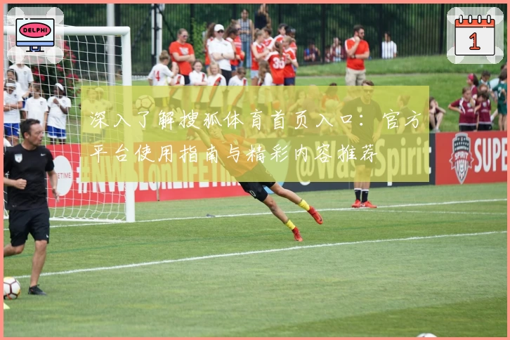 深入了解搜狐体育首页入口：官方平台使用指南与精彩内容推荐