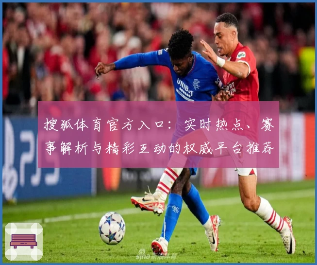 搜狐体育官方入口：实时热点、赛事解析与精彩互动的权威平台推荐