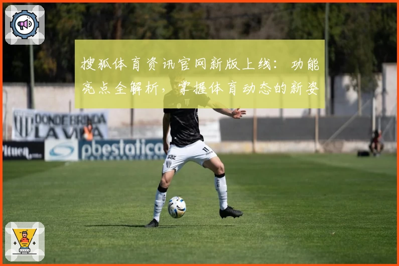 搜狐体育资讯官网新版上线:功能亮点全解析,掌握体育动态的新姿势