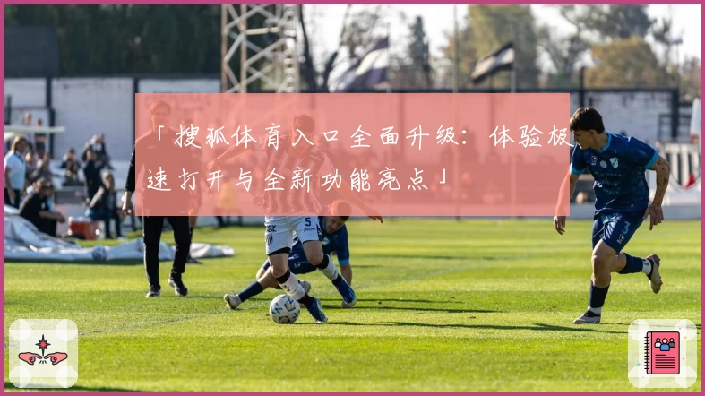 「搜狐体育入口全面升级：体验极速打开与全新功能亮点」