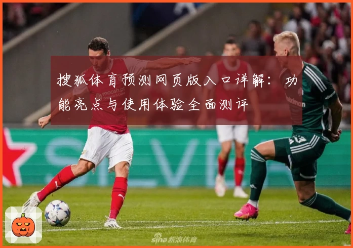 搜狐体育预测网页版入口详解：功能亮点与使用体验全面测评