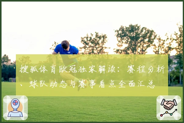 搜狐体育欧冠独家解读：赛程分析、球队动态与赛事看点全面汇总