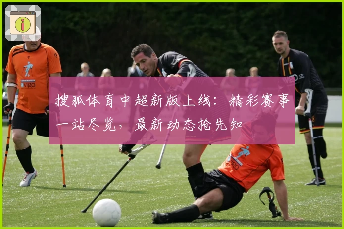 搜狐体育中超新版上线：精彩赛事一站尽览，最新动态抢先知