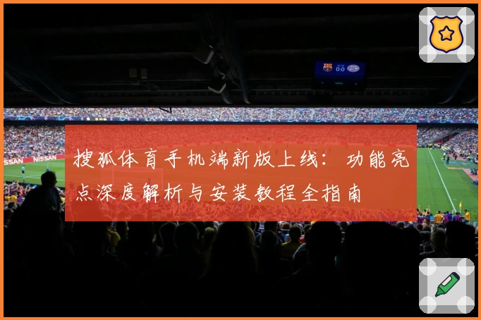 搜狐体育手机端新版上线：功能亮点深度解析与安装教程全指南