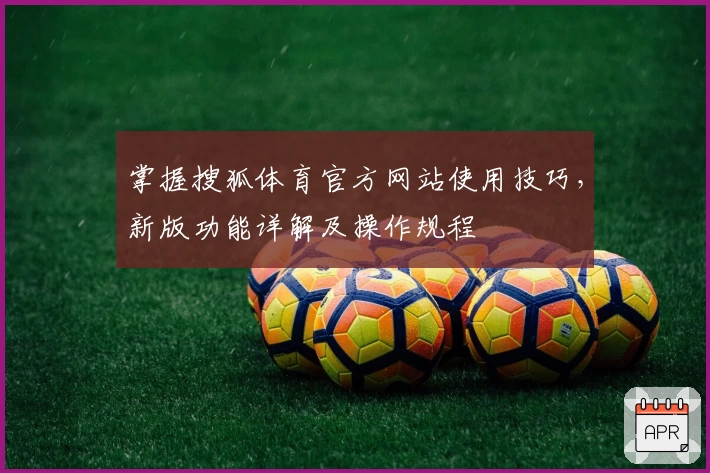 掌握搜狐体育官方网站使用技巧，新版功能详解及操作规程