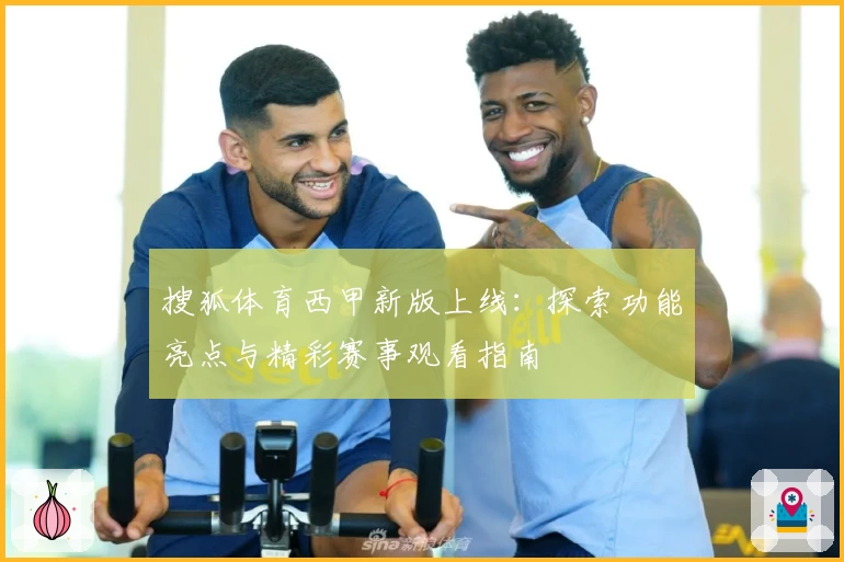 搜狐体育西甲新版上线：探索功能亮点与精彩赛事观看指南