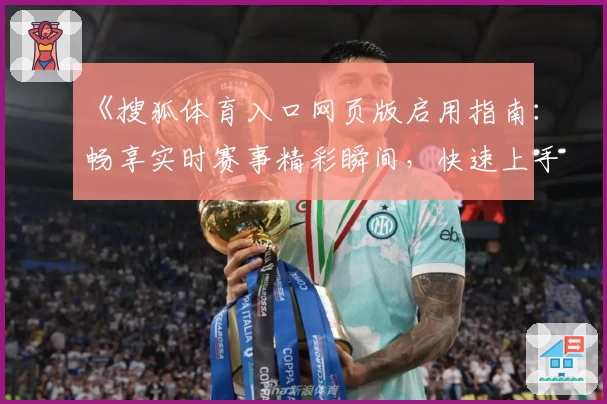 《搜狐体育入口网页版启用指南：畅享实时赛事精彩瞬间，快速上手教程解析》