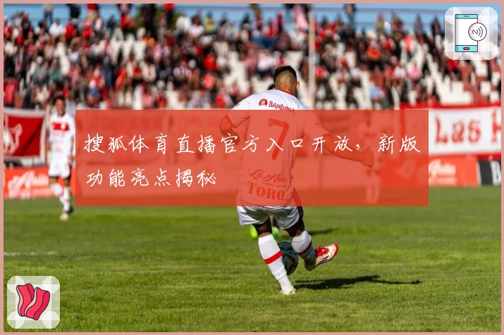 搜狐体育直播官方入口开放，新版功能亮点揭秘