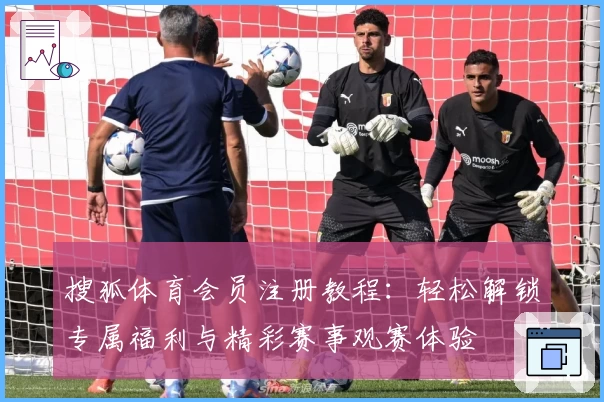 搜狐体育会员注册教程：轻松解锁专属福利与精彩赛事观赛体验