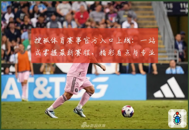 搜狐体育赛事官方入口上线：一站式掌握最新赛程、精彩看点与专业解析