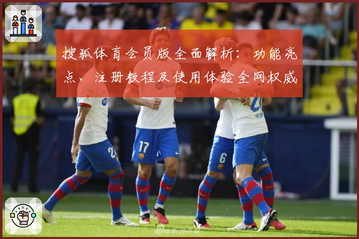 搜狐体育会员版全面解析：功能亮点、注册教程及使用体验全网权威推荐