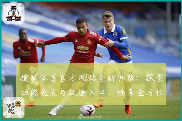 搜狐体育官方网站全新升级：探索功能亮点与极速入口，畅享全方位赛事体验