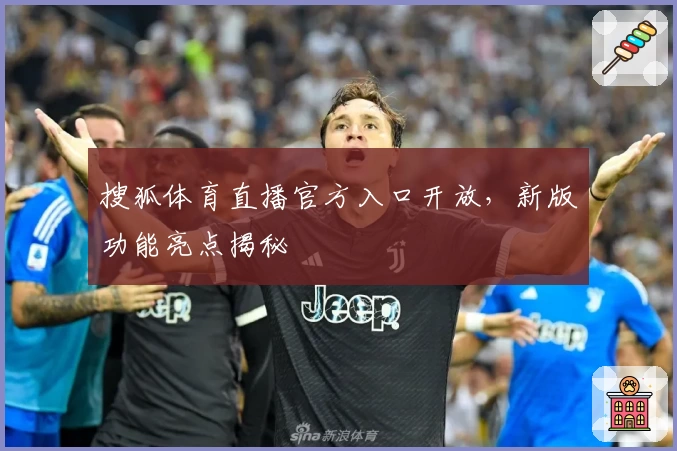 搜狐体育直播官方入口开放，新版功能亮点揭秘