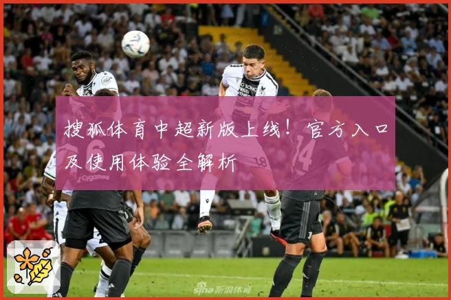 搜狐体育中超新版上线!官方入口及使用体验全解析