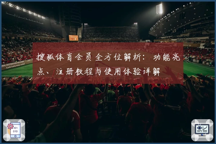 搜狐体育会员全方位解析：功能亮点、注册教程与使用体验详解