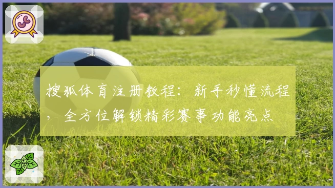 搜狐体育注册教程：新手秒懂流程，全方位解锁精彩赛事功能亮点