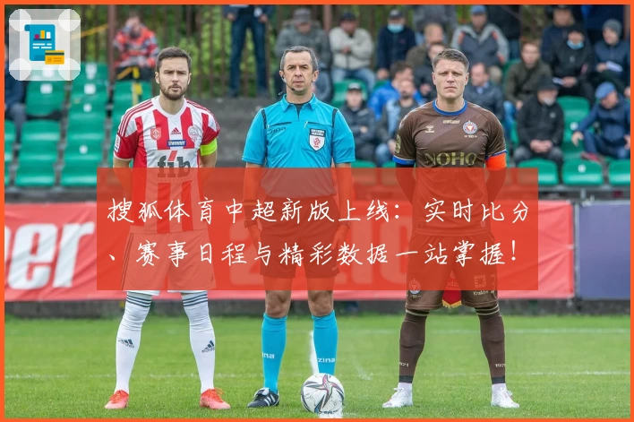 搜狐体育中超新版上线：实时比分、赛事日程与精彩数据一站掌握！