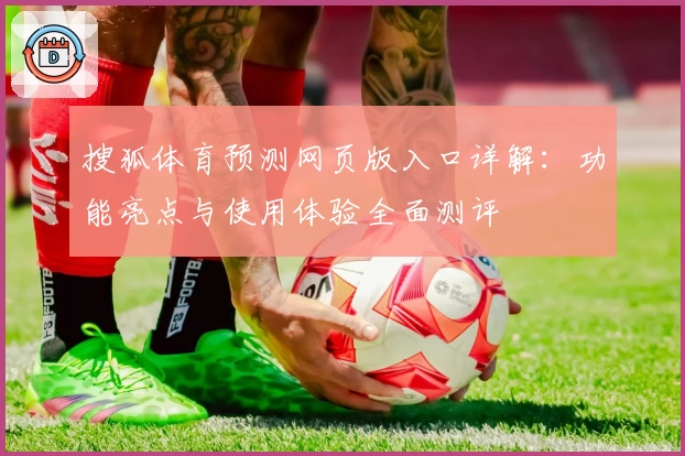 搜狐体育预测网页版入口详解：功能亮点与使用体验全面测评