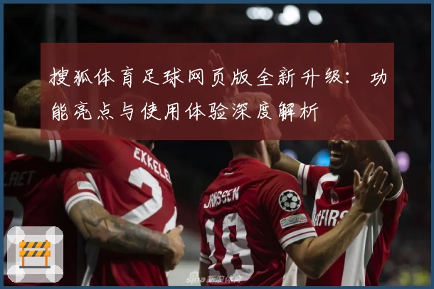 搜狐体育足球网页版全新升级：功能亮点与使用体验深度解析