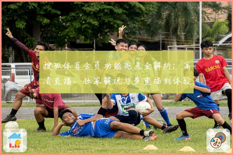 搜狐体育会员功能亮点全解析:高清直播、独家解说与多重福利体验