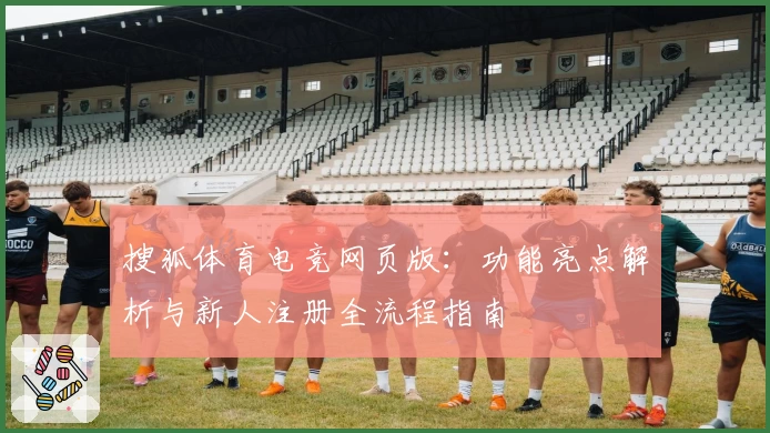搜狐体育电竞网页版：功能亮点解析与新人注册全流程指南