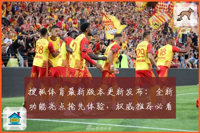 搜狐体育最新版本更新发布：全新功能亮点抢先体验，权威推荐必看创新升级
