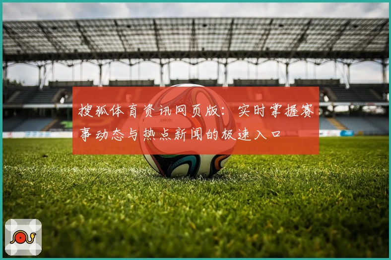 搜狐体育资讯网页版：实时掌握赛事动态与热点新闻的极速入口